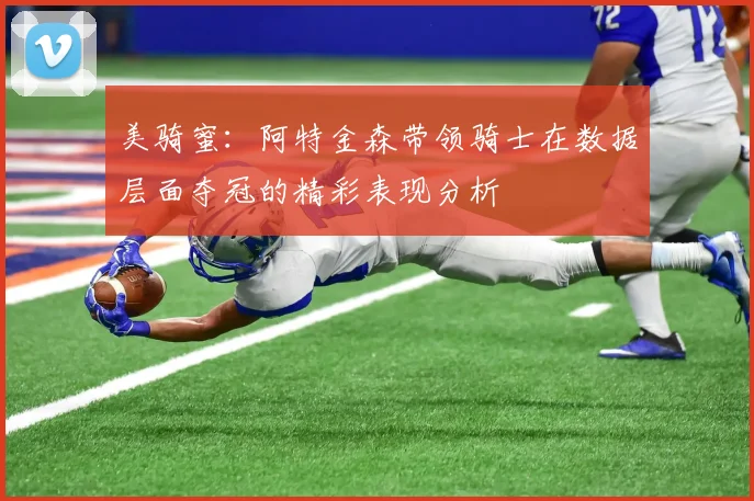美骑蜜：阿特金森带领骑士在数据层面夺冠的精彩表现分析