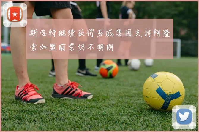斯洛特继续获得芬威集团支持阿隆索加盟前景仍不明朗