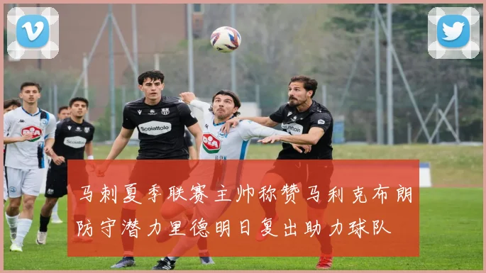 马刺夏季联赛主帅称赞马利克布朗防守潜力里德明日复出助力球队