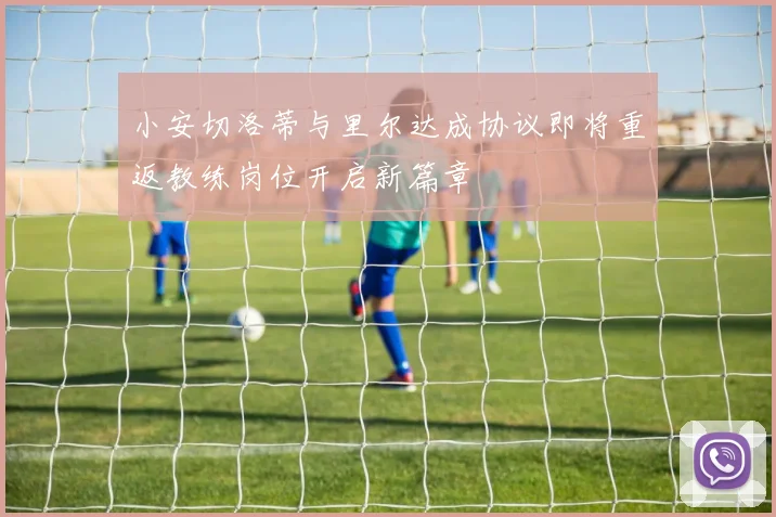 小安切洛蒂与里尔达成协议即将重返教练岗位开启新篇章