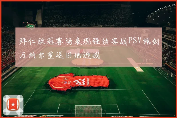拜仁欧冠赛场表现强劲客战PSV佩剑万纳尔重返旧地迎战