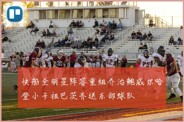 快船全明星阵容重组乔治鲍威尔哈登小卡祖巴茨齐送东部球队