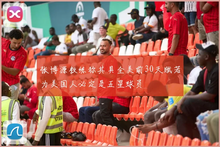 张博源教练称其具全美前30天赋若为美国人必定是五星球员