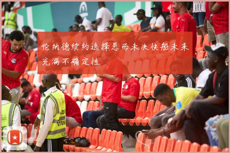 伦纳德续约选择悬而未决快船未来充满不确定性