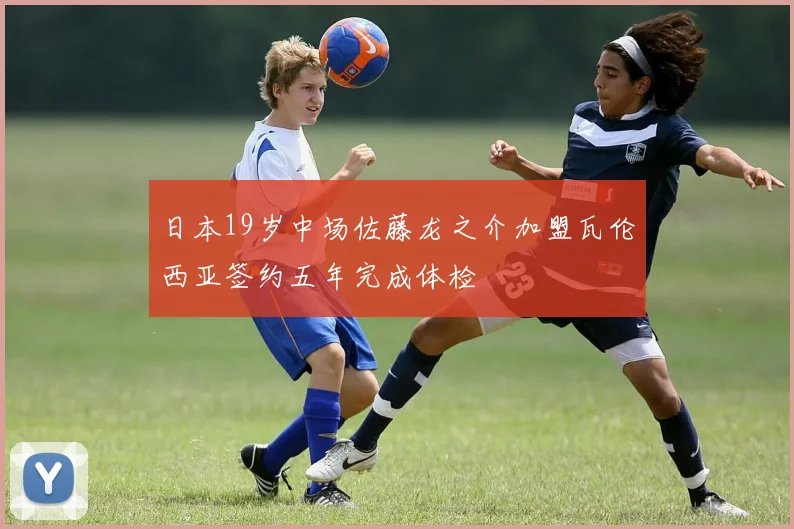 日本19岁中场佐藤龙之介加盟瓦伦西亚签约五年完成体检