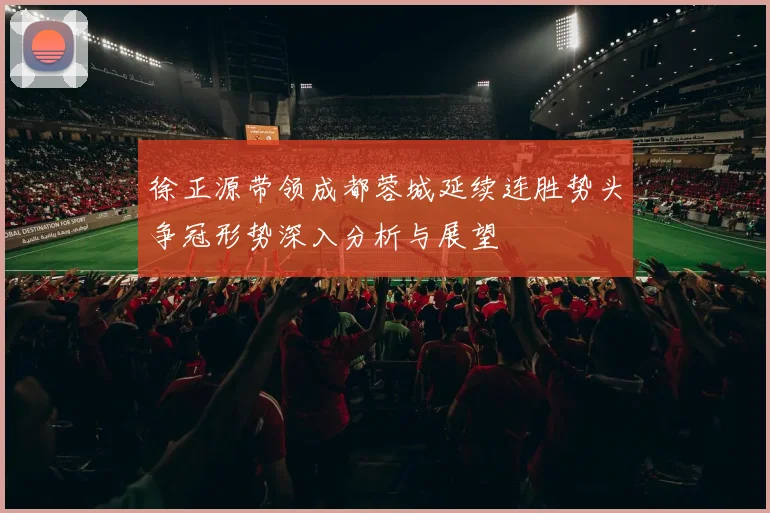 徐正源带领成都蓉城延续连胜势头争冠形势深入分析与展望
